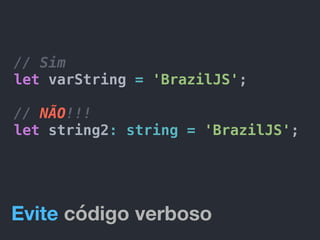 // Sim
let varString = 'BrazilJS';
// NÃO!!!
let string2: string = 'BrazilJS';
Evite código verboso
 