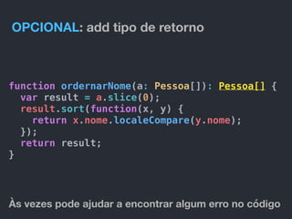 OPCIONAL: add tipo de retorno
function ordernarNome(a: Pessoa[]): Pessoa[] {
var result = a.slice(0);
result.sort(function(x, y) {
return x.nome.localeCompare(y.nome);
});
return result;
}
Às vezes pode ajudar a encontrar algum erro no código
 