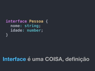 interface Pessoa {
nome: string;
idade: number;
}
Interface é uma COISA, deﬁnição
 
