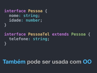 interface Pessoa {
nome: string;
idade: number;
}
interface PessoaTel extends Pessoa {
telefone: string;
}
Também pode ser usada com OO
 