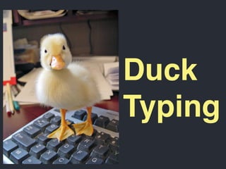 Duck
Typing
 