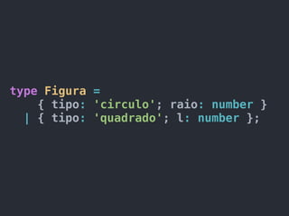 type Figura =
{ tipo: 'circulo'; raio: number }
| { tipo: 'quadrado'; l: number };
 