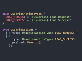 enum UsuariosActionTypes {
LOAD_REQUEST = '[Usuarios] Load Request',
LOAD_SUCCESS = '[Usuarios] Load Success'
}
type UsuarioActions =
| { type: UsuariosActionTypes.LOAD_REQUEST }
| {
type: UsuariosActionTypes.LOAD_SUCCESS;
payload: Usuario[]
};
 