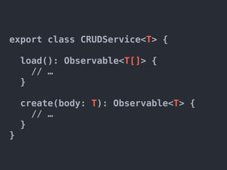export class CRUDService<T> {
load(): Observable<T[]> {
// …
}
create(body: T): Observable<T> {
// …
}
}
 