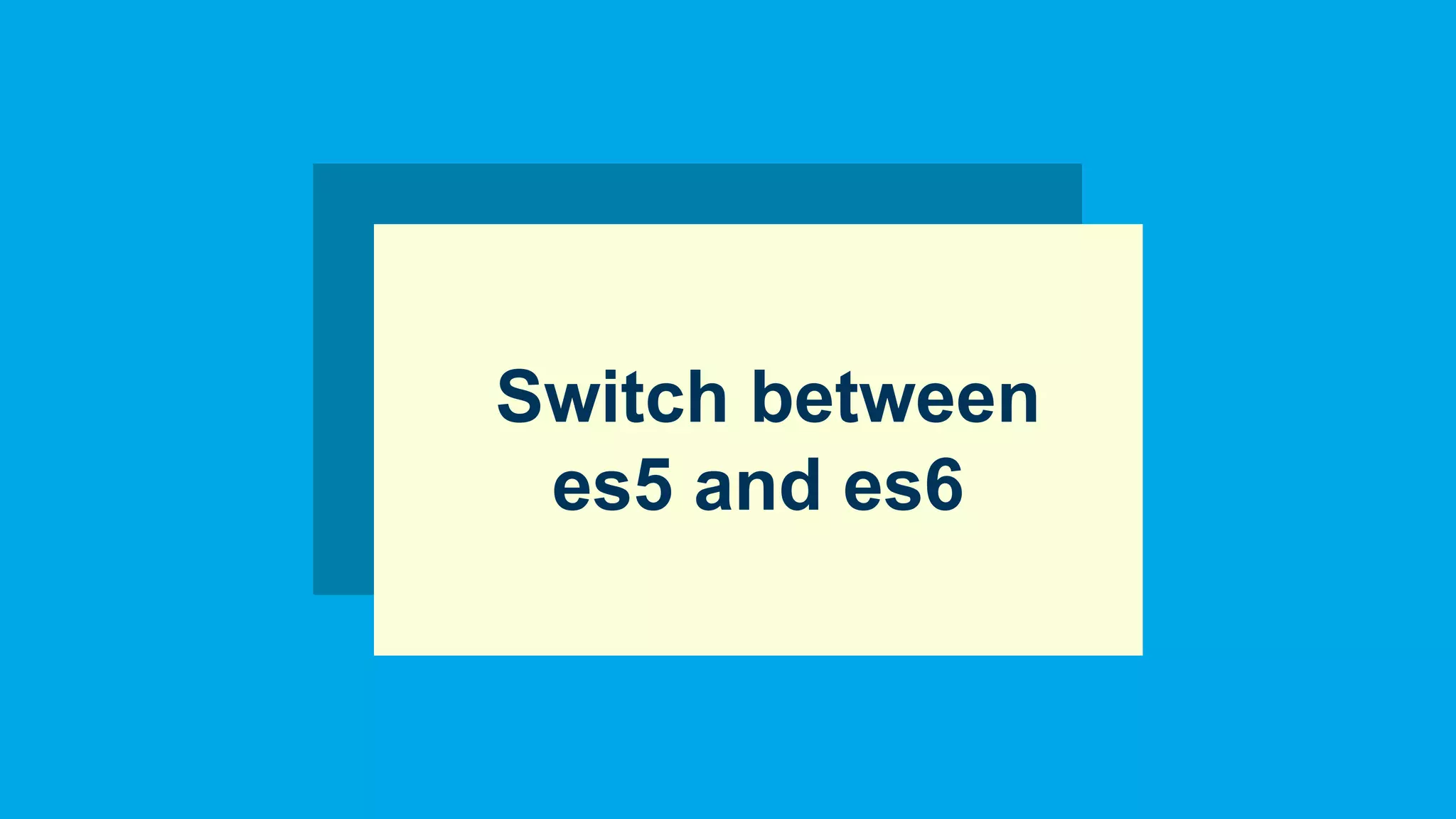 Switch between
es5 and es6
 