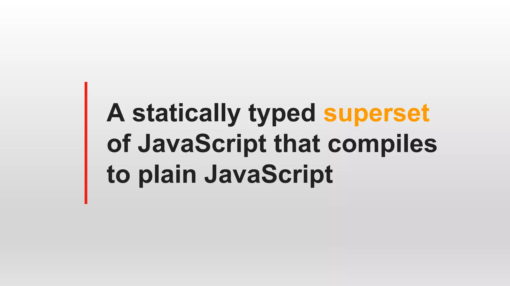 A statically typed superset
of JavaScript that compiles
to plain JavaScript
 
