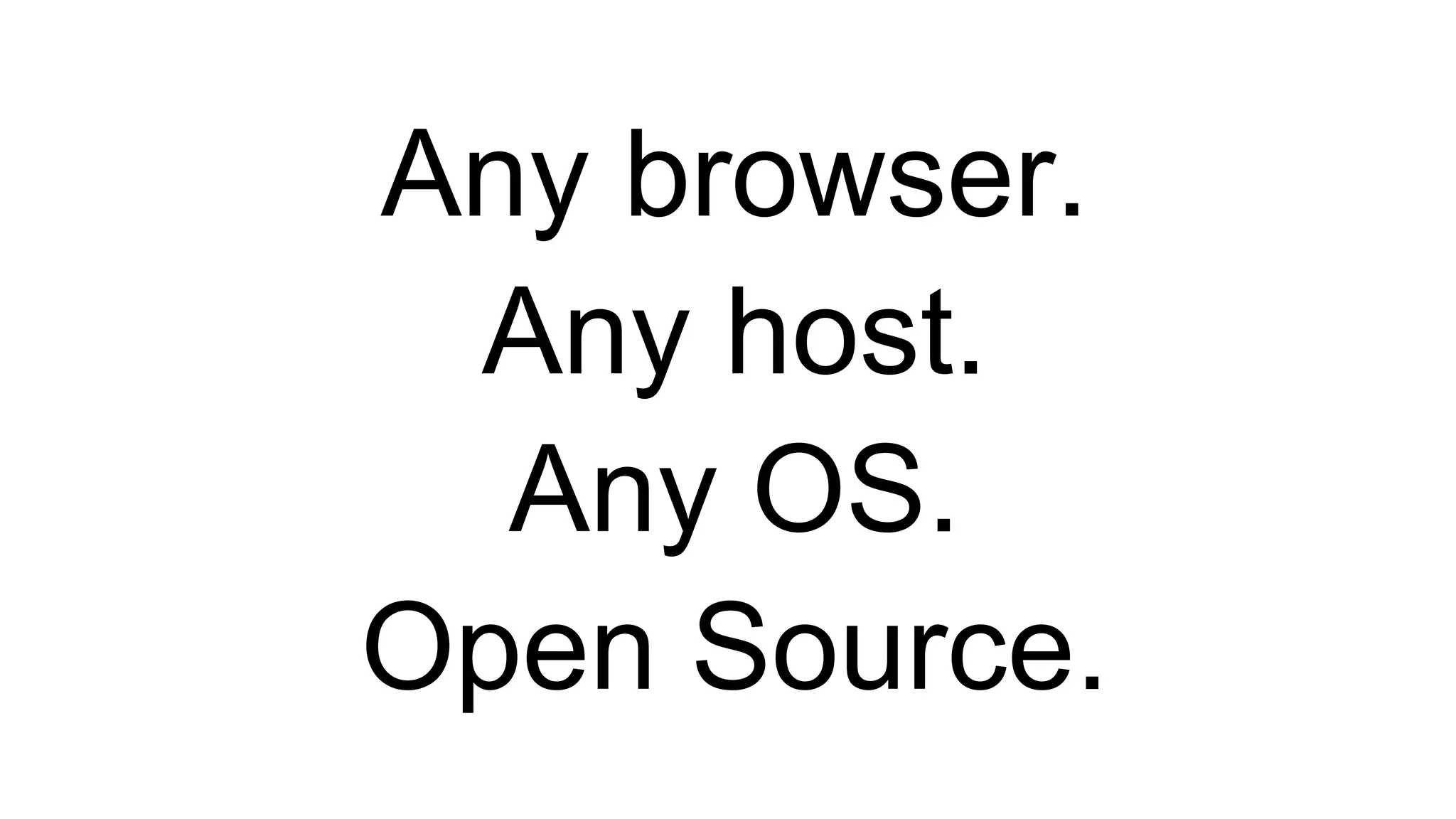 Any browser.
Any host.
Any OS.
Open Source.
 