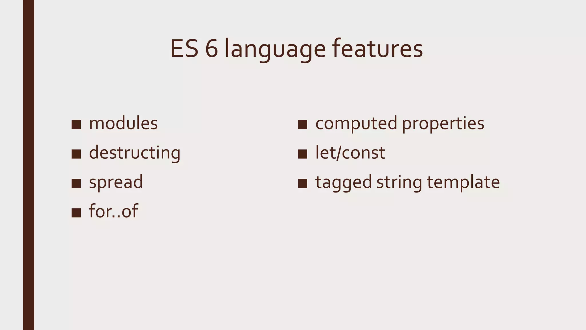ES 6 language features ■ modules ■ destructing ■ spread ■ for..of ■ computed properties ■ let/const ■ tagged string template 