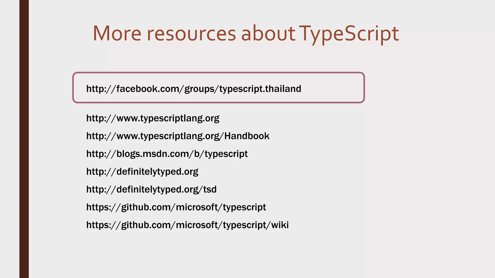 More resources aboutTypeScript http://facebook.com/groups/typescript.thailand http://www.typescriptlang.org http://www.typescriptlang.org/Handbook http://blogs.msdn.com/b/typescript http://definitelytyped.org http://definitelytyped.org/tsd https://github.com/microsoft/typescript https://github.com/microsoft/typescript/wiki 