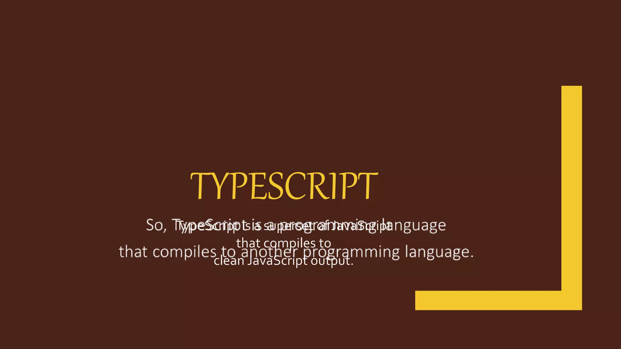 TYPESCRIPT TypeScript is a superset of JavaScript that compiles to clean JavaScript output. 