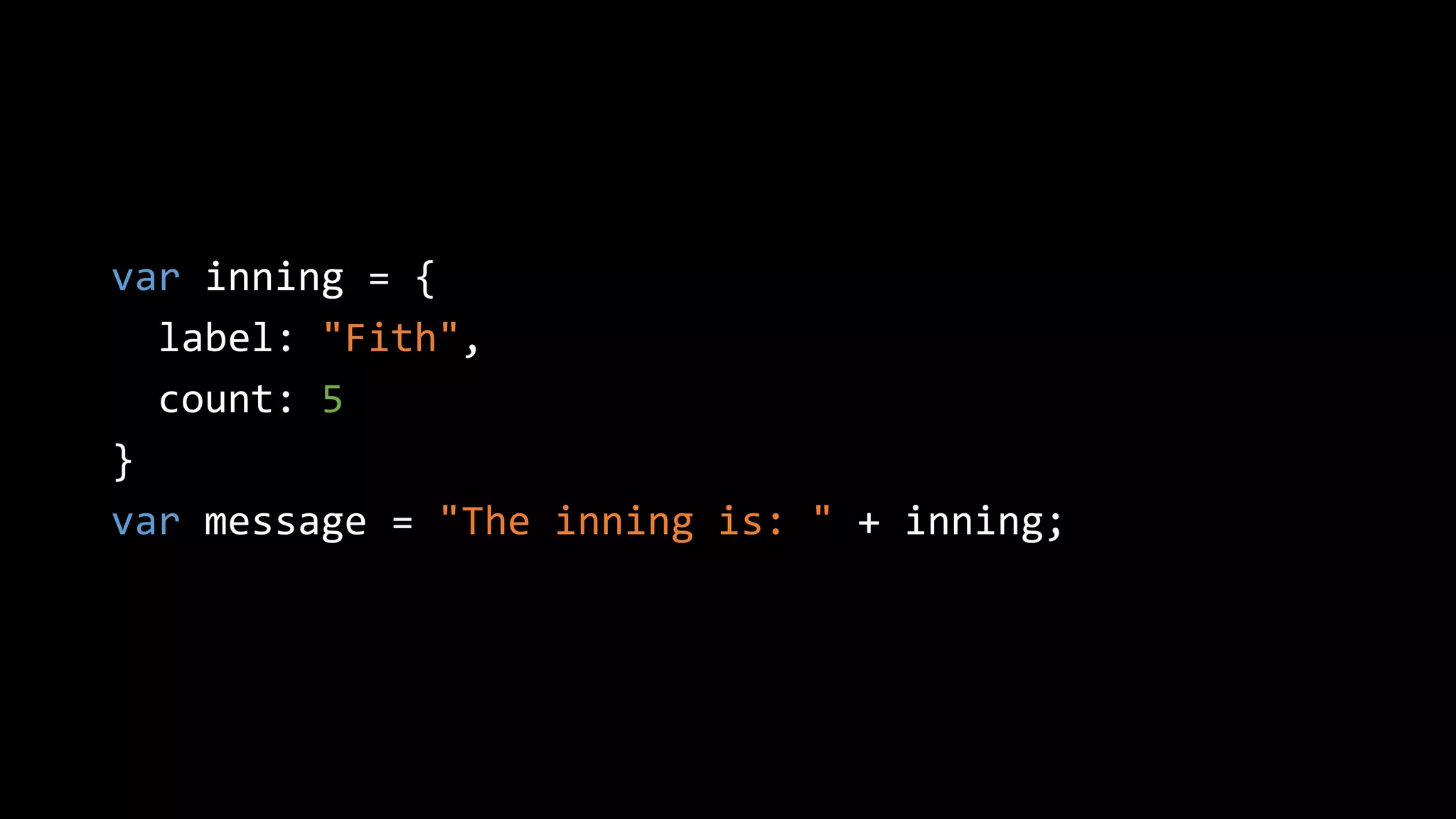 var inning = {
label: "Fith",
count: 5
}
var message = "The inning is: " + inning;
 