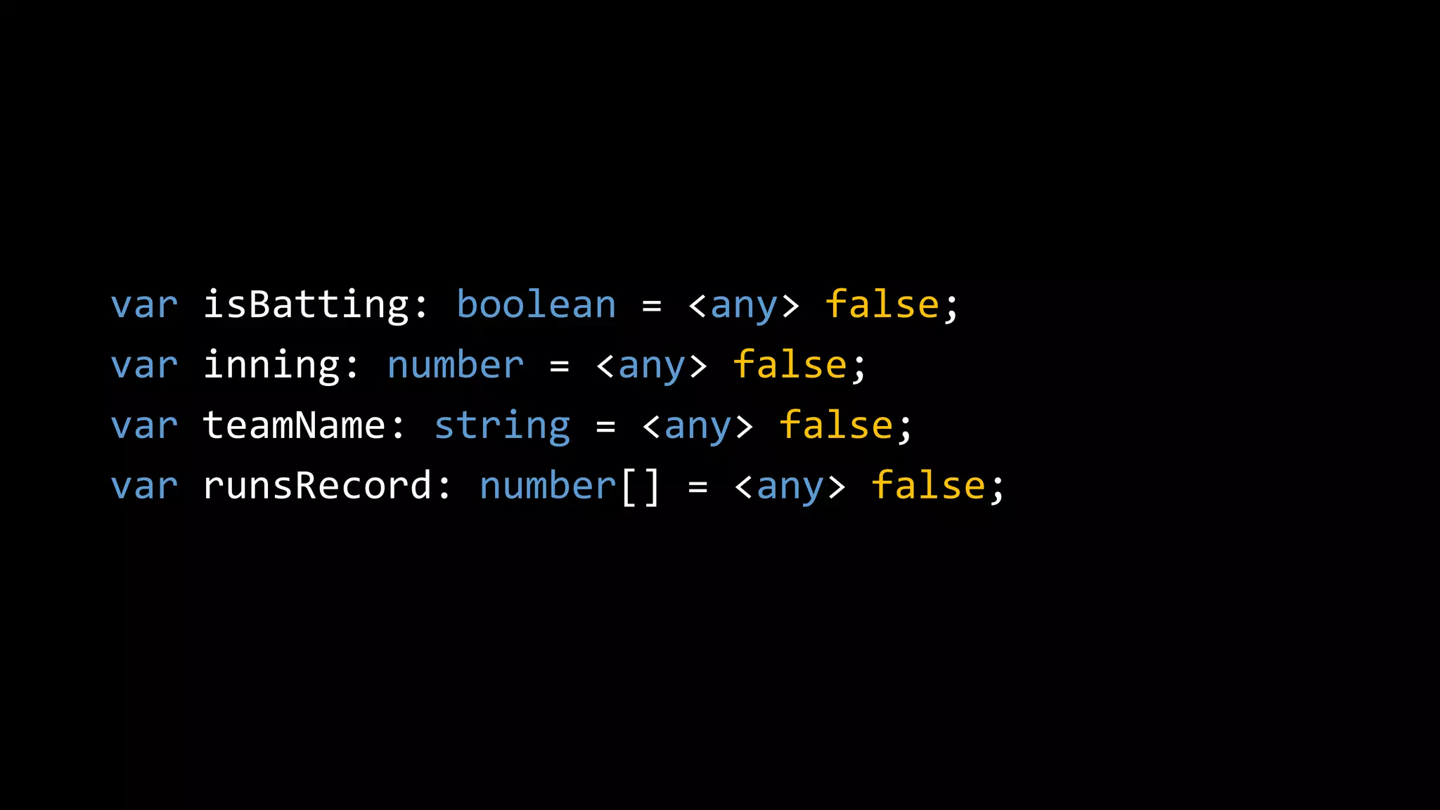 var isBatting: boolean = <any> false;
var inning: number = <any> false;
var teamName: string = <any> false;
var runsRecord: number[] = <any> false;
 