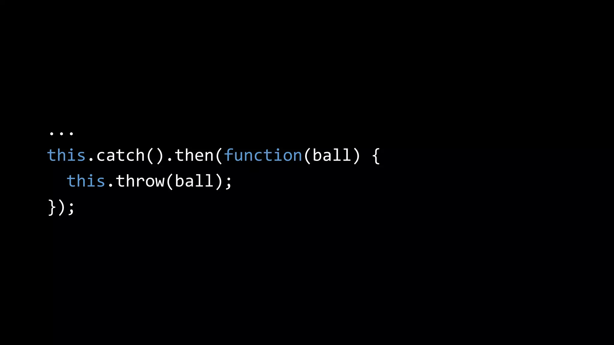 ...
this.catch().then(function(ball) {
this.throw(ball);
});
 