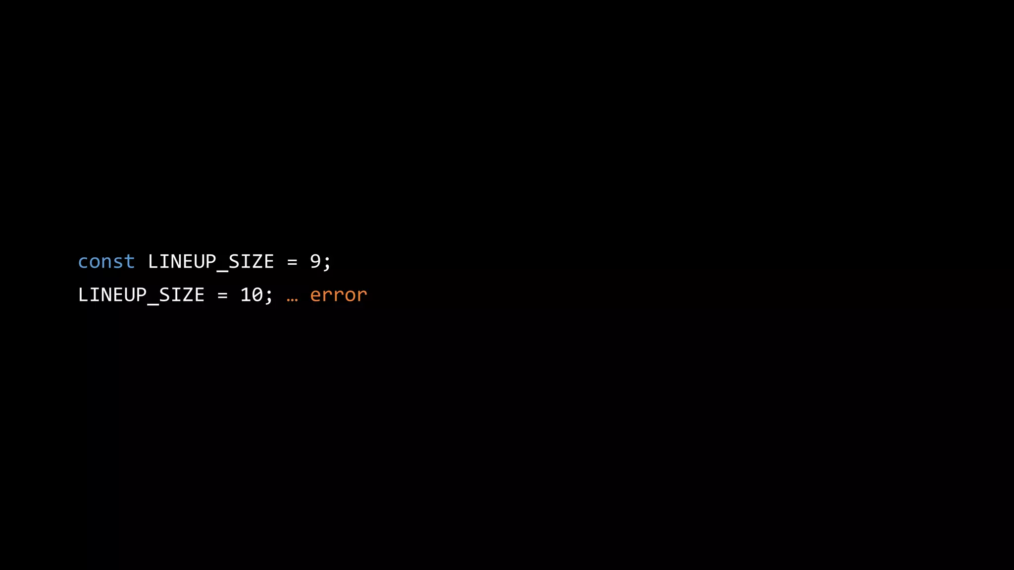 const LINEUP_SIZE = 9;
LINEUP_SIZE = 10; … error
 