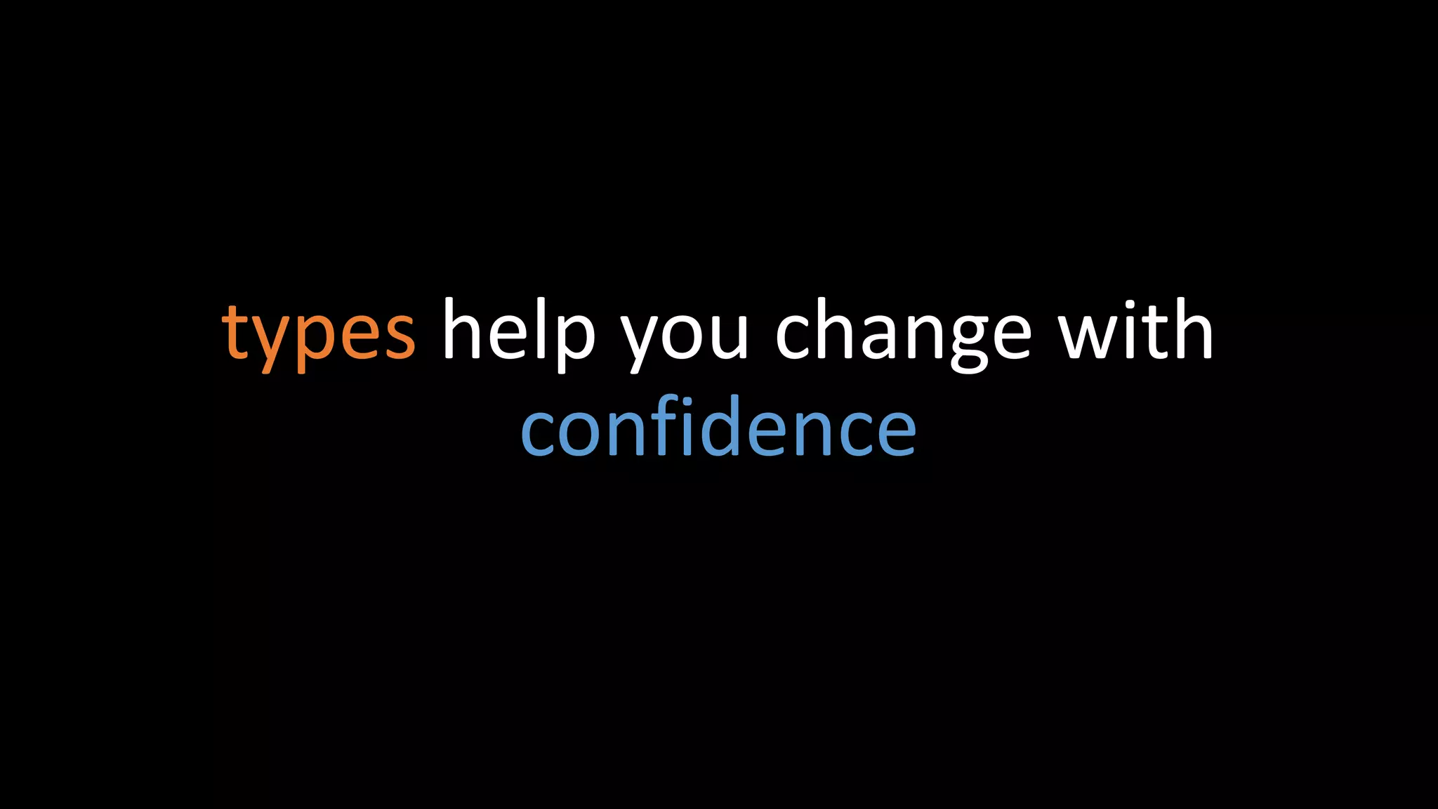 types help you change with
confidence
 