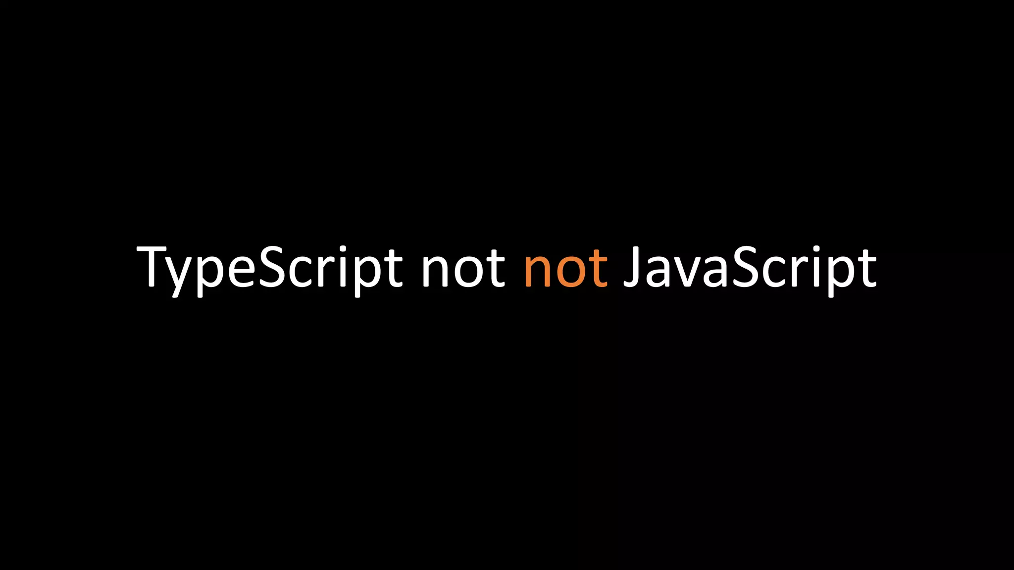 TypeScript not not JavaScript
 