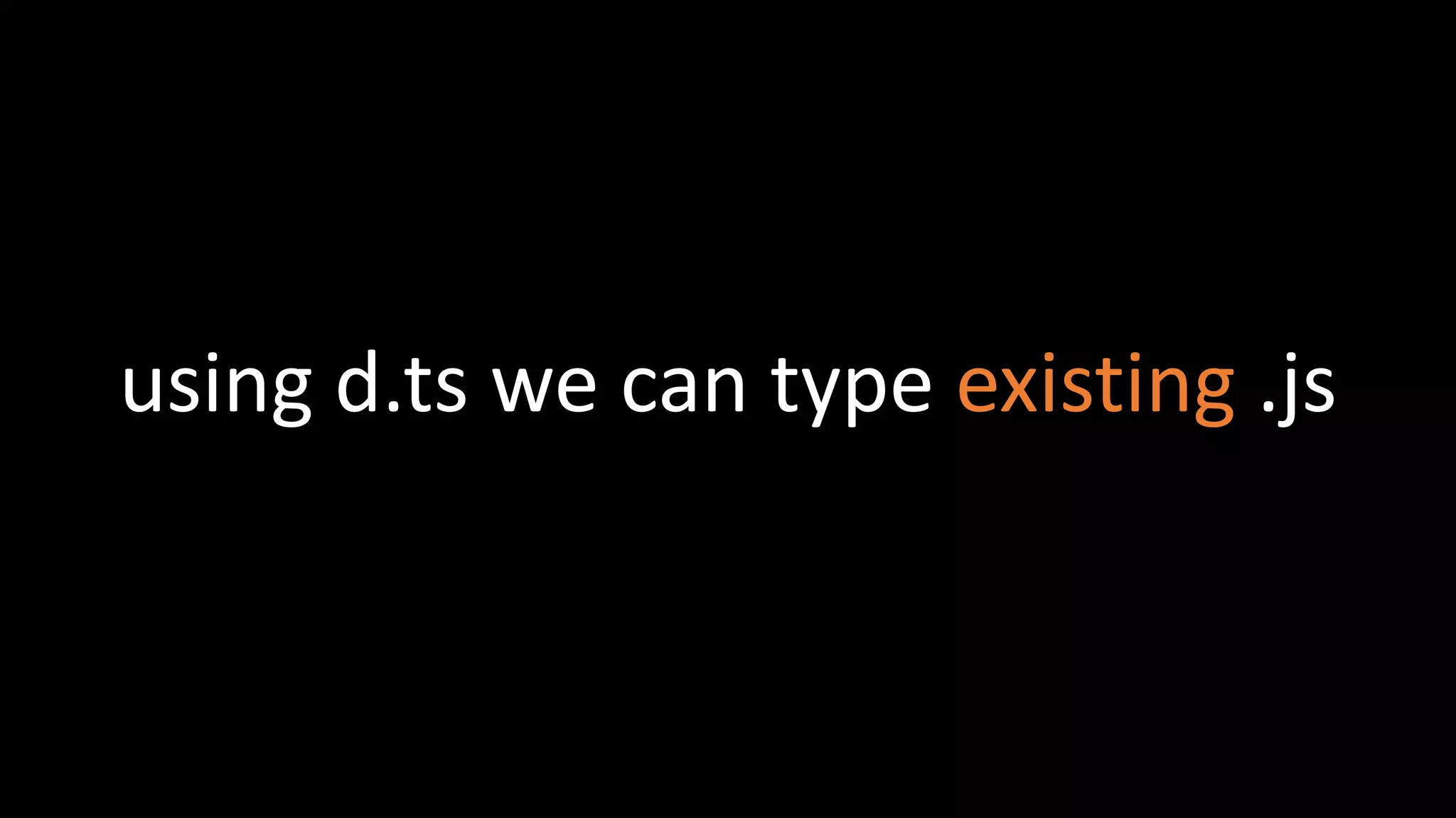 using d.ts we can type existing .js
 