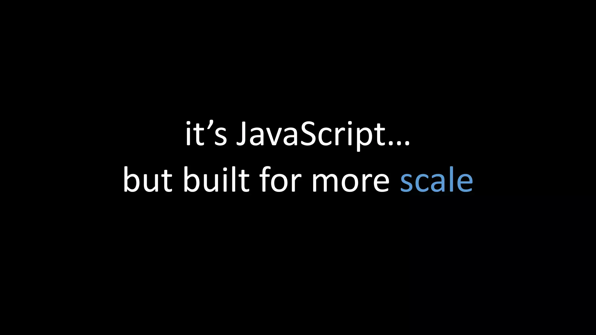 it’s JavaScript…
but built for more scale
 