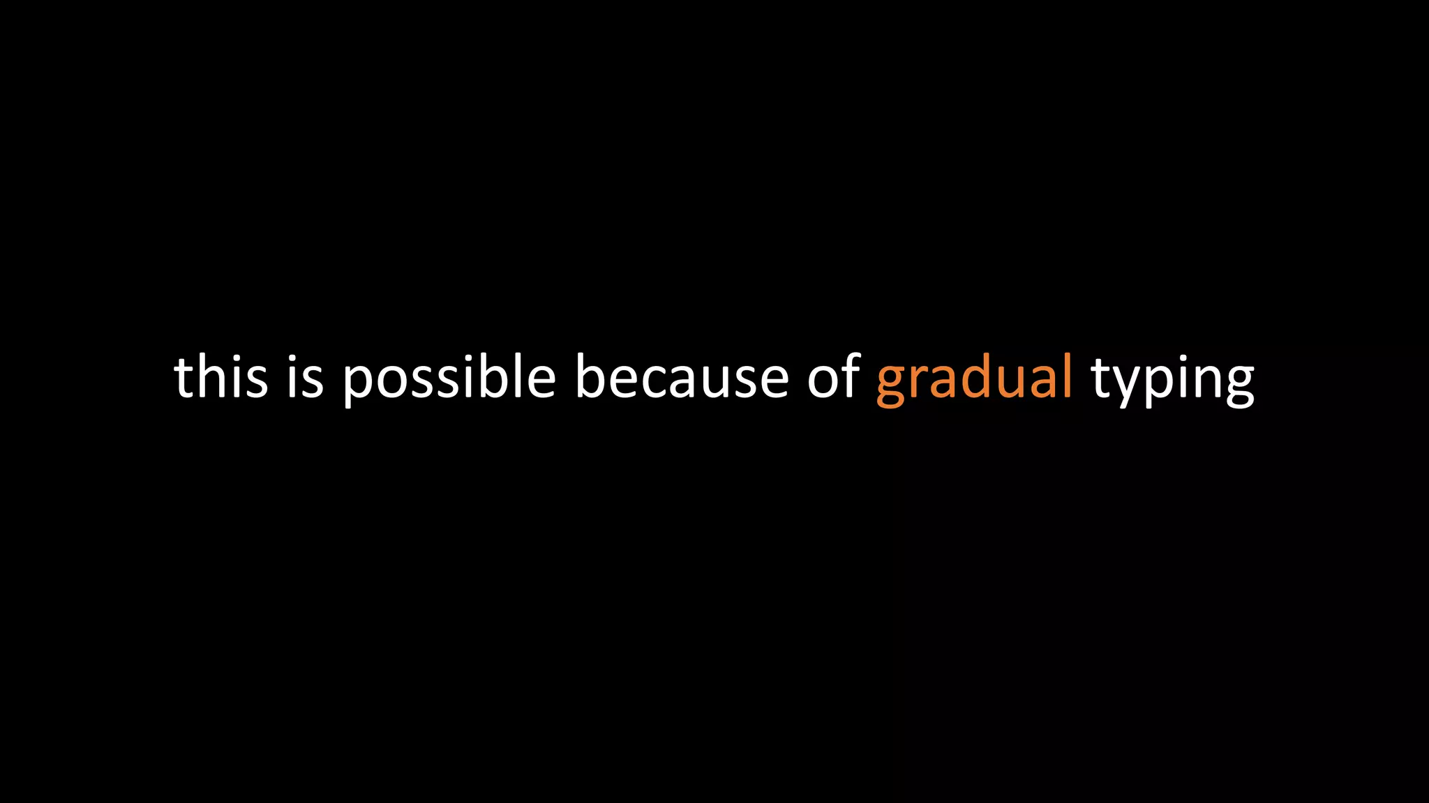 this is possible because of gradual typing
 