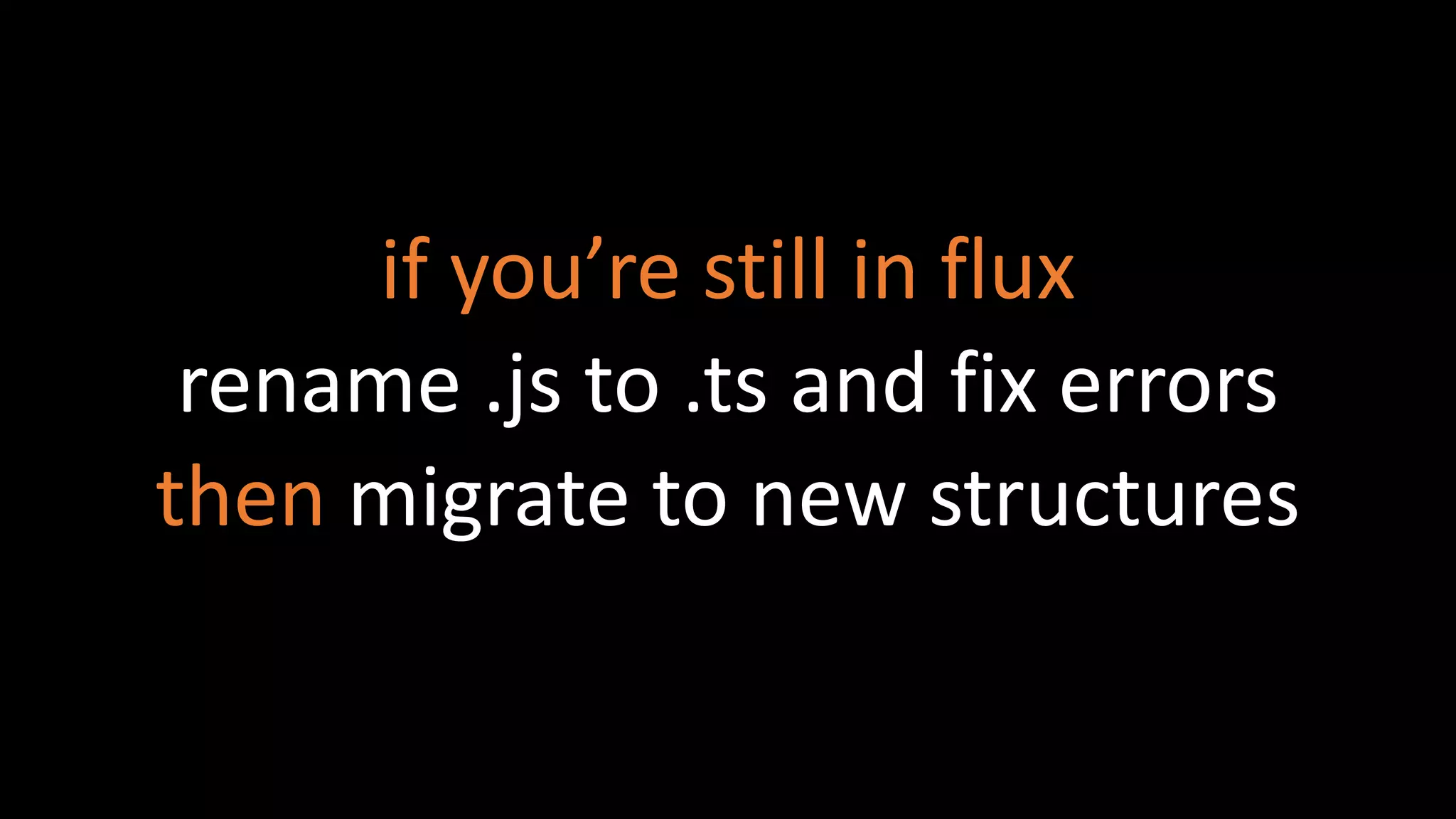 if you’re still in flux
rename .js to .ts and fix errors
then migrate to new structures
 
