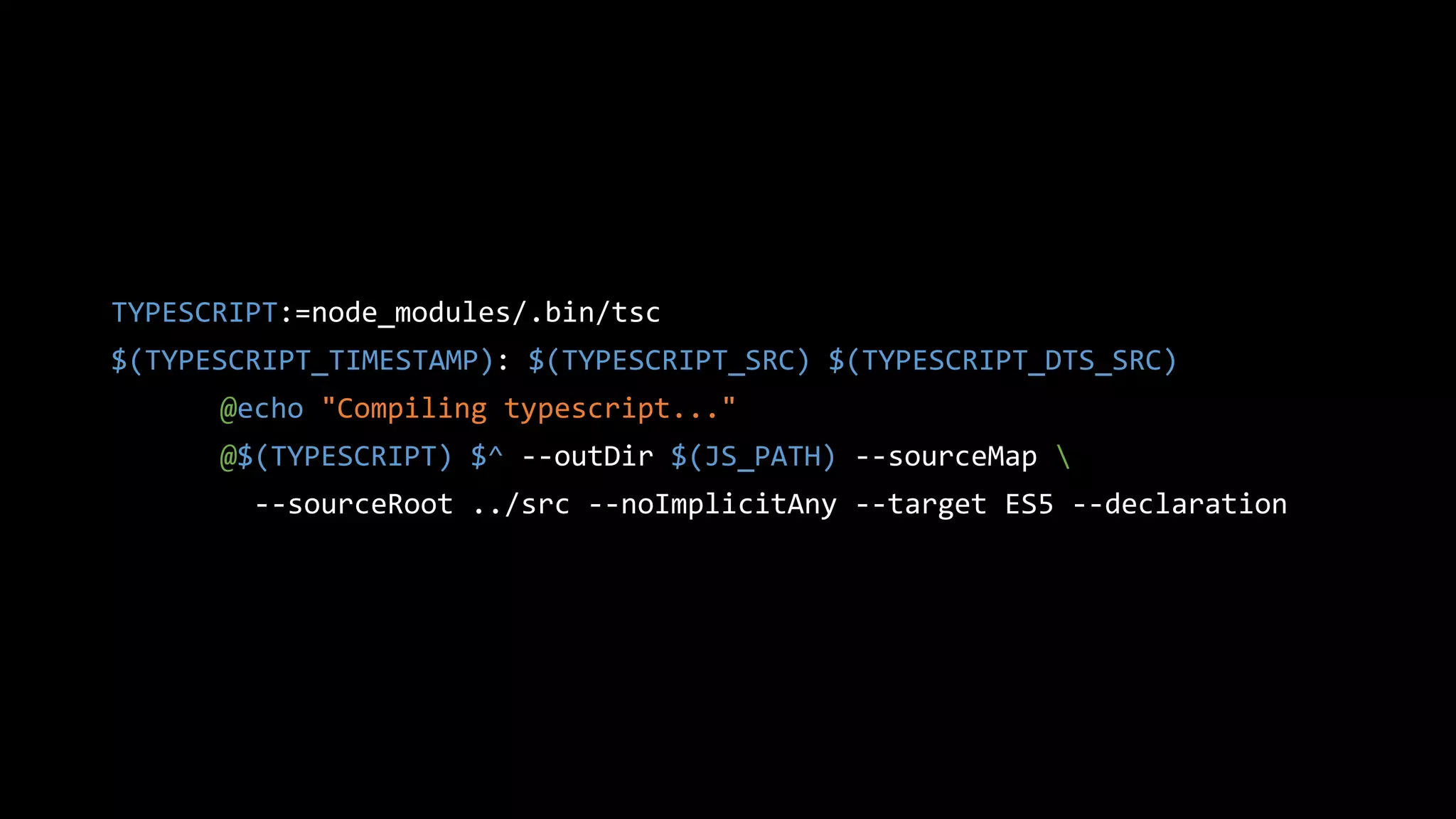 TYPESCRIPT:=node_modules/.bin/tsc
$(TYPESCRIPT_TIMESTAMP): $(TYPESCRIPT_SRC) $(TYPESCRIPT_DTS_SRC)
@echo "Compiling typescript..."
@$(TYPESCRIPT) $^ --outDir $(JS_PATH) --sourceMap 
--sourceRoot ../src --noImplicitAny --target ES5 --declaration
 