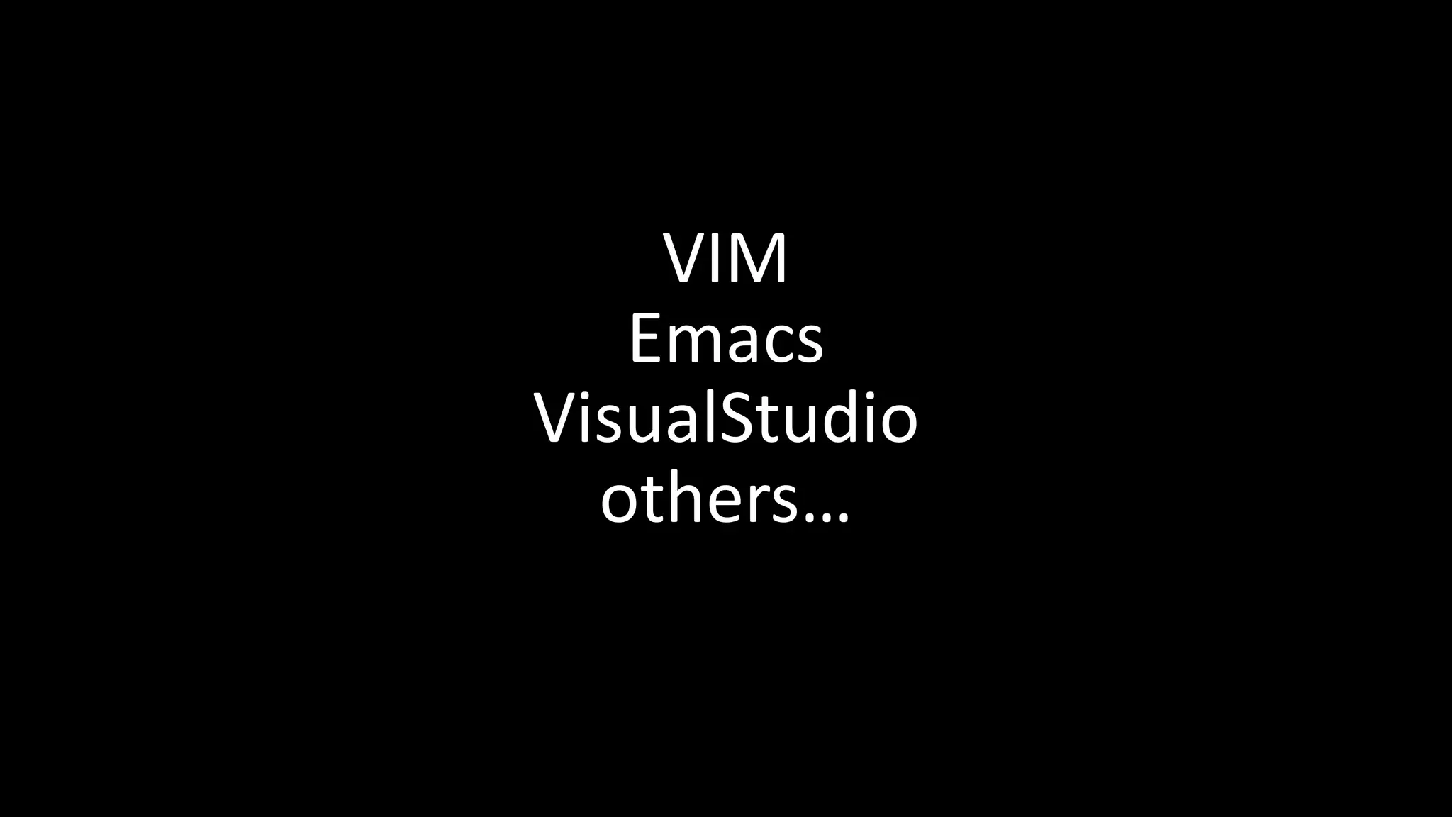 VIM
Emacs
VisualStudio
others…
 