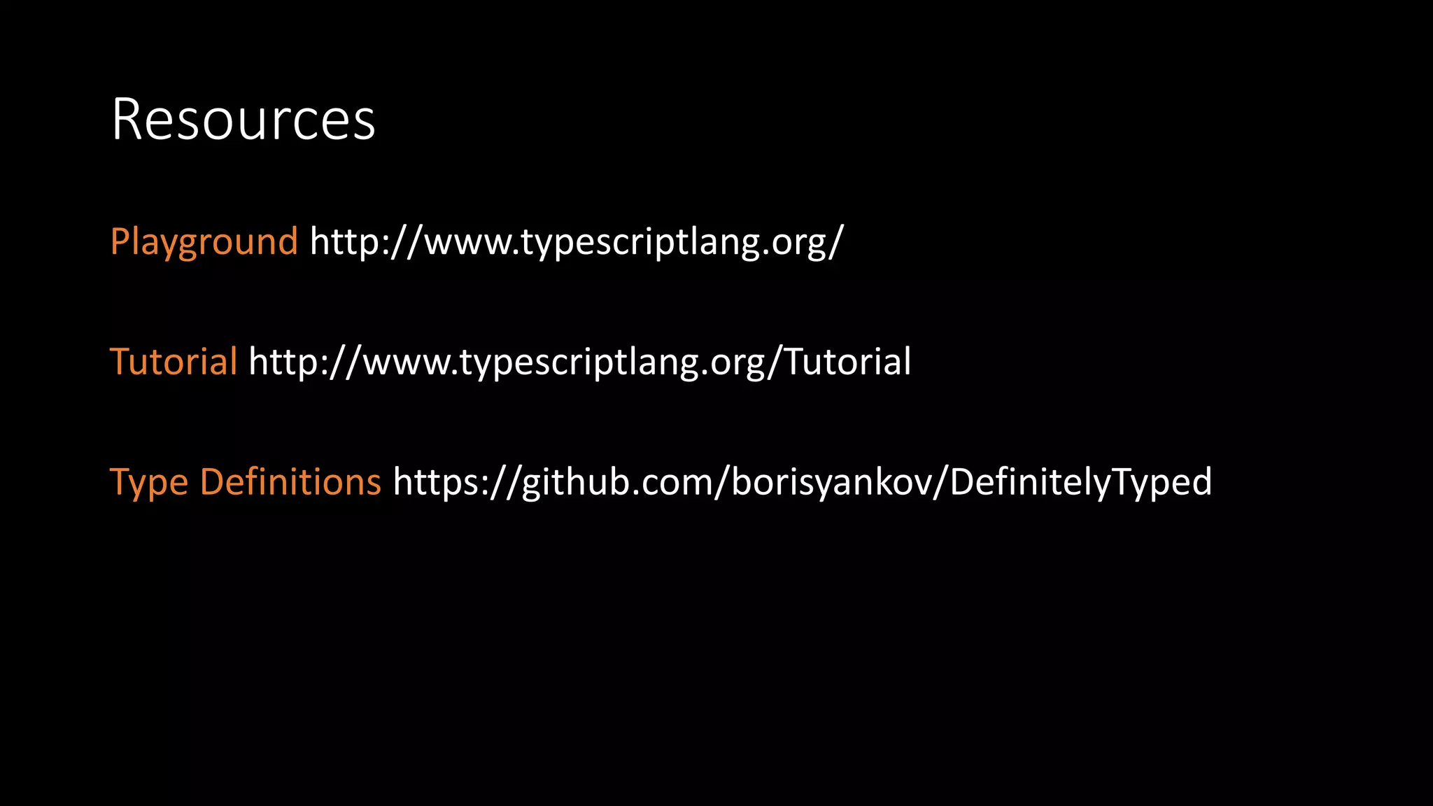 Resources
Playground http://www.typescriptlang.org/
Tutorial http://www.typescriptlang.org/Tutorial
Type Definitions https://github.com/borisyankov/DefinitelyTyped
 