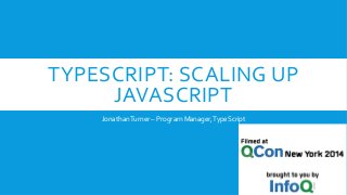 TYPESCRIPT: SCALING UP 
JAVASCRIPT 
Jonathan Turner – Program Manager, TypeScript 
 