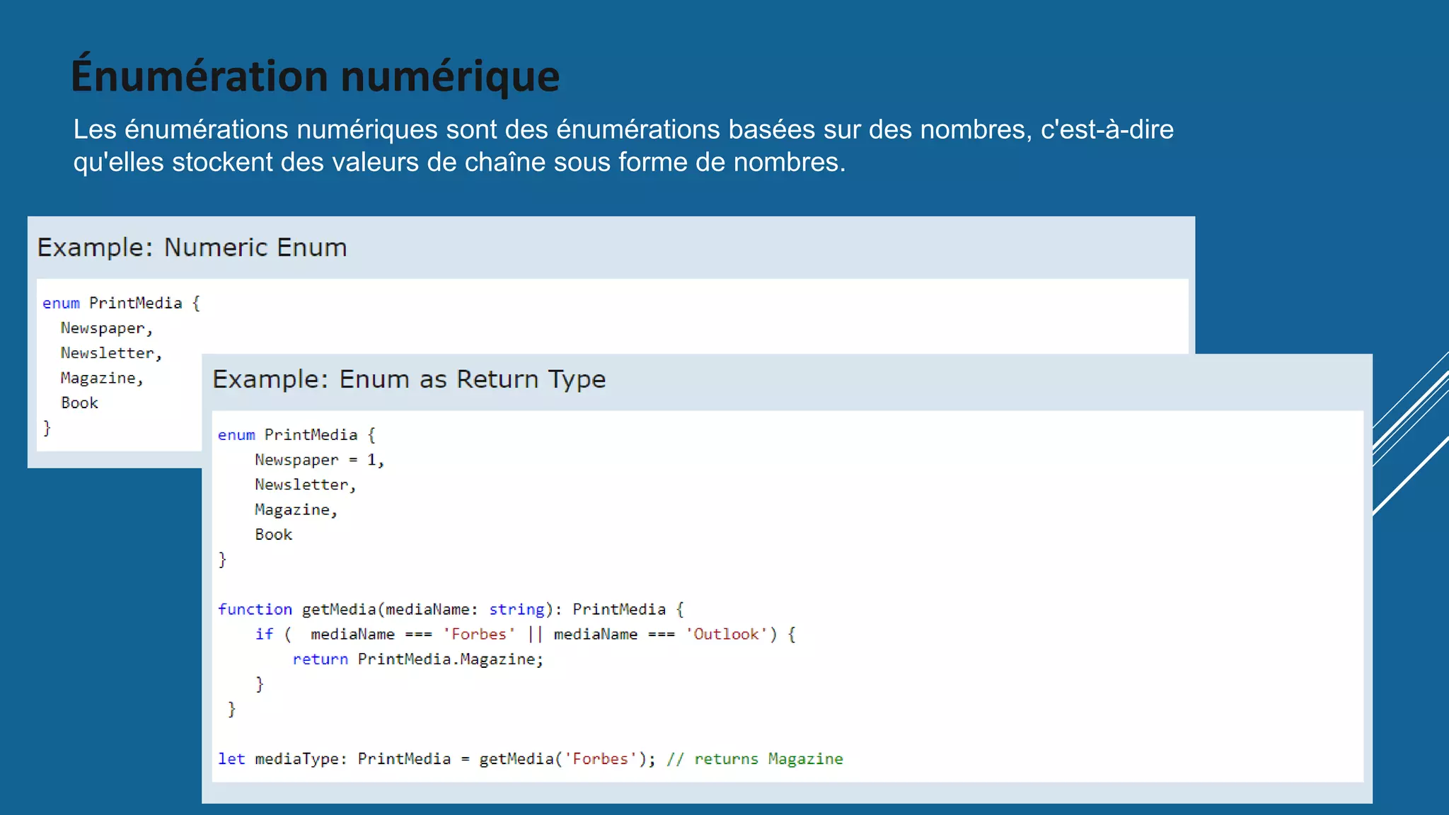 Énumération numérique
Les énumérations numériques sont des énumérations basées sur des nombres, c'est-à-dire
qu'elles stockent des valeurs de chaîne sous forme de nombres.
 