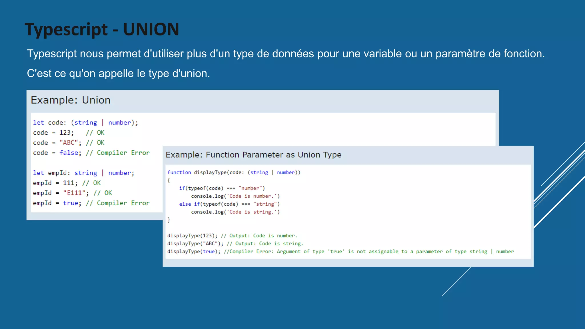 Typescript - UNION
Typescript nous permet d'utiliser plus d'un type de données pour une variable ou un paramètre de fonction.
C'est ce qu'on appelle le type d'union.
 
