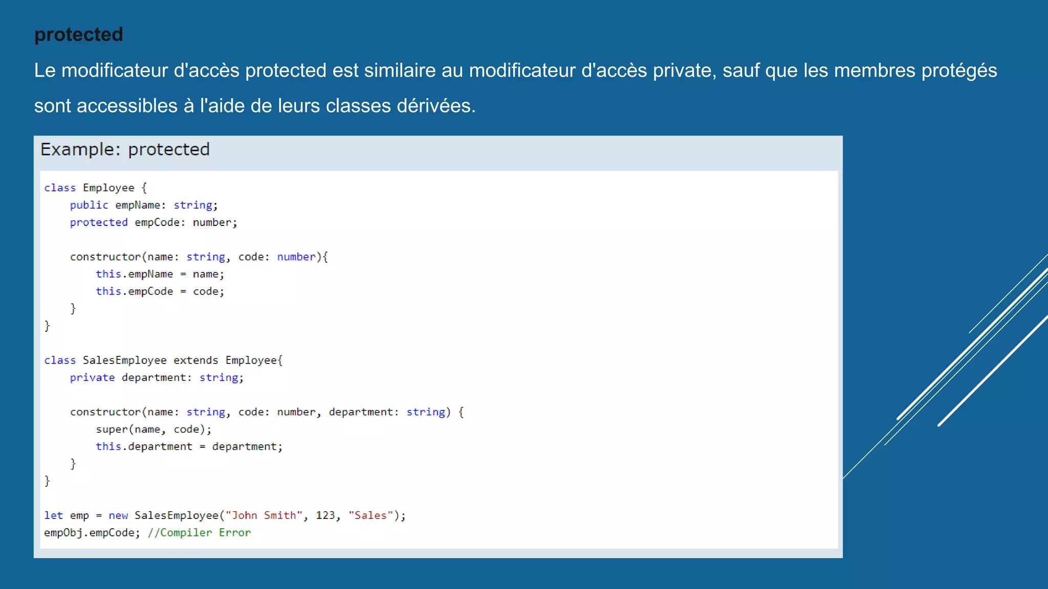 protected
Le modificateur d'accès protected est similaire au modificateur d'accès private, sauf que les membres protégés
sont accessibles à l'aide de leurs classes dérivées.
 