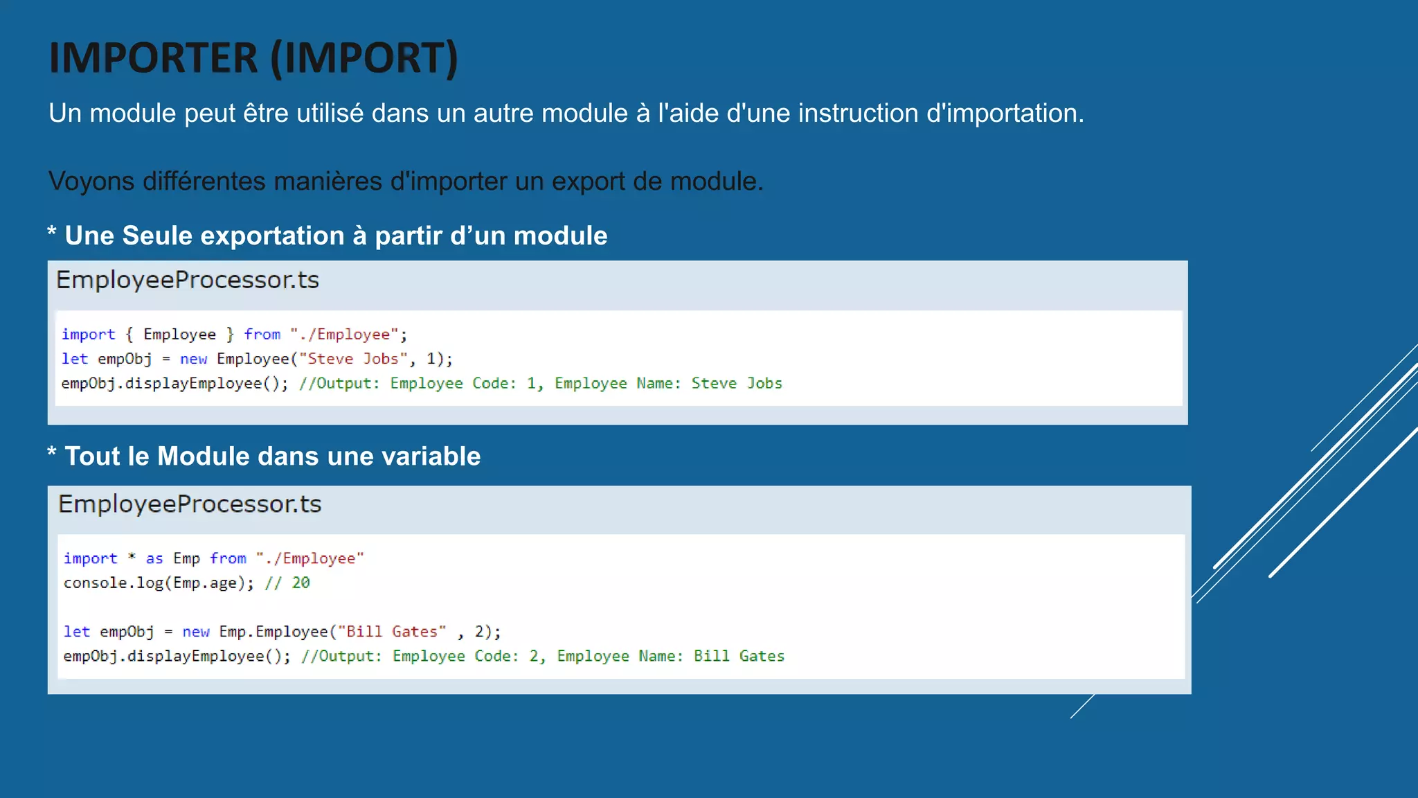 IMPORTER (IMPORT)
Un module peut être utilisé dans un autre module à l'aide d'une instruction d'importation.
Voyons différentes manières d'importer un export de module.
* Une Seule exportation à partir d’un module
* Tout le Module dans une variable
 