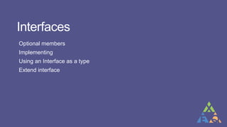 Interfaces
Optional members
Implementing
Using an Interface as a type
Extend interface
 