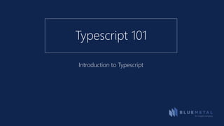 Introduction to Typescript
Typescript 101
 