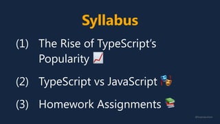 Syllabus
(1) The Rise of TypeScript’s
Popularity 📈
(2) TypeScript vs JavaScript 🎭
(3) Homework Assignments 📚
@fvcproductions
 