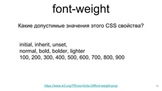 font-weight
14
Какие допустимые значения этого CSS свойства?
initial, inherit, unset,
normal, bold, bolder, lighter
100, 2...