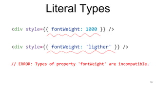 Literal Types
19
<div style={{ fontWeight: 1000 }} />
<div style={{ fontWeight: 'ligther' }} />
// ERROR: Types of propert...