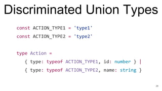 Discriminated Union Types
const ACTION_TYPE1 = 'type1'
const ACTION_TYPE2 = 'type2'
type Action =
{ type: typeof ACTION_TY...
