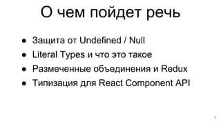 О чем пойдет речь
● Защита от Undefined / Null
● Literal Types и что это такое
● Размеченные объединения и Redux
● Типизац...