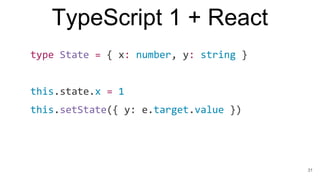 TypeScript 1 + React
type State = { x: number, y: string }
this.state.x = 1
this.setState({ y: e.target.value })
31
 