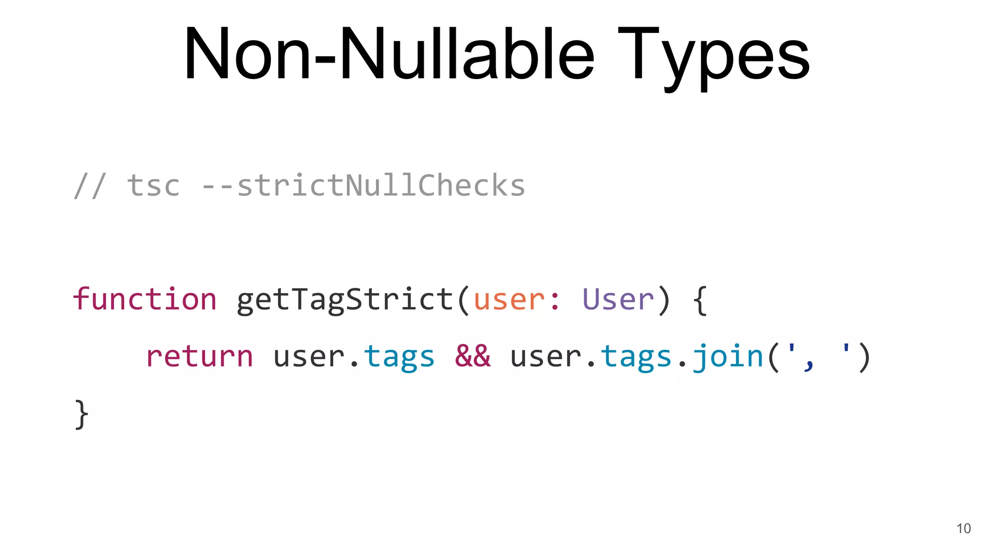 Non-Nullable Types
// tsc --strictNullChecks
function getTagStrict(user: User) {
return user.tags && user.tags.join(', ')
}
10
 