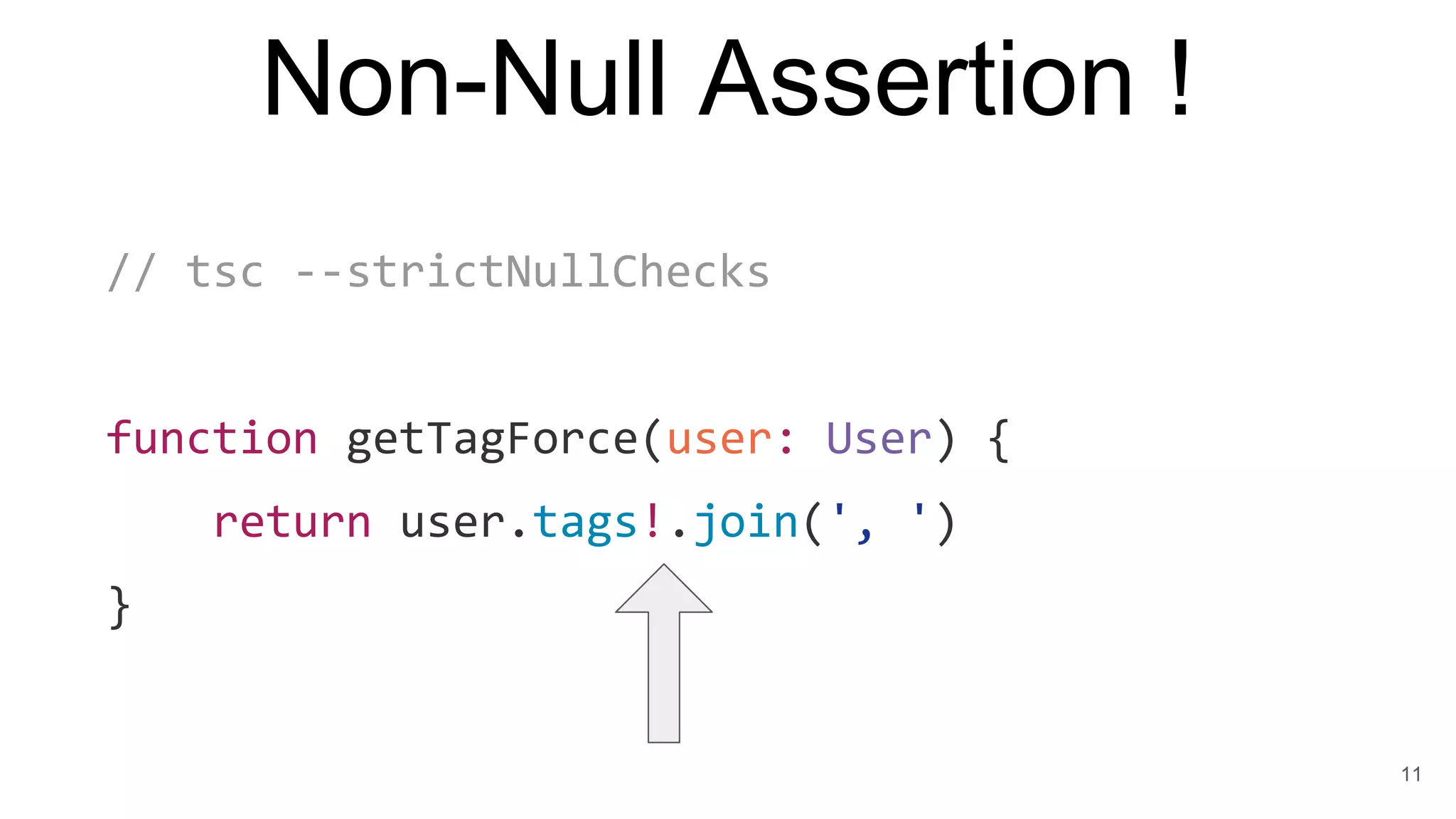 Non-Null Assertion !
// tsc --strictNullChecks
function getTagForce(user: User) {
return user.tags!.join(', ')
}
11
 