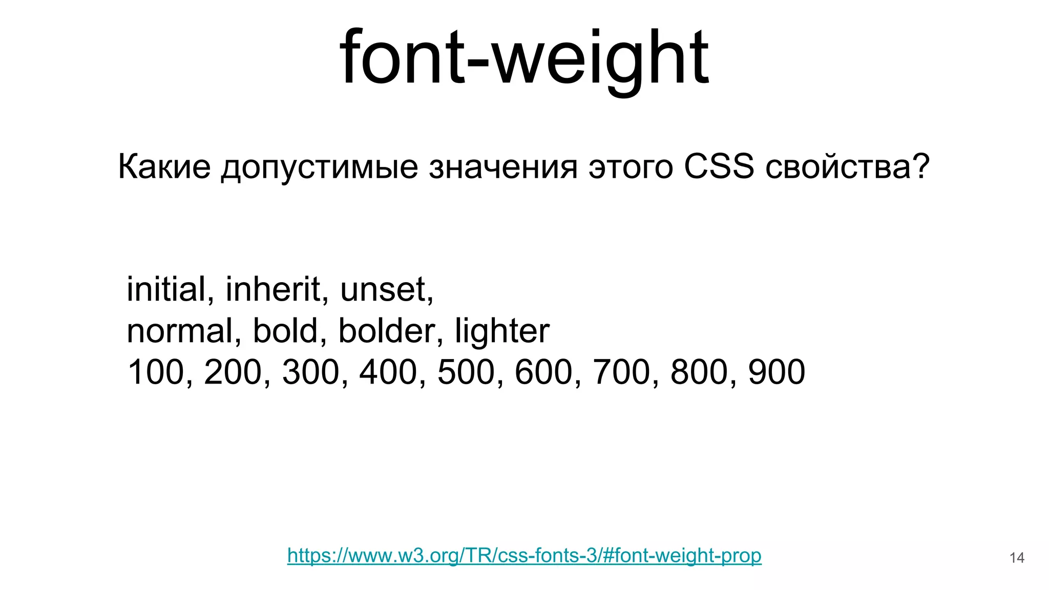 font-weight
14
Какие допустимые значения этого CSS свойства?
initial, inherit, unset,
normal, bold, bolder, lighter
100, 200, 300, 400, 500, 600, 700, 800, 900
https://www.w3.org/TR/css-fonts-3/#font-weight-prop
 