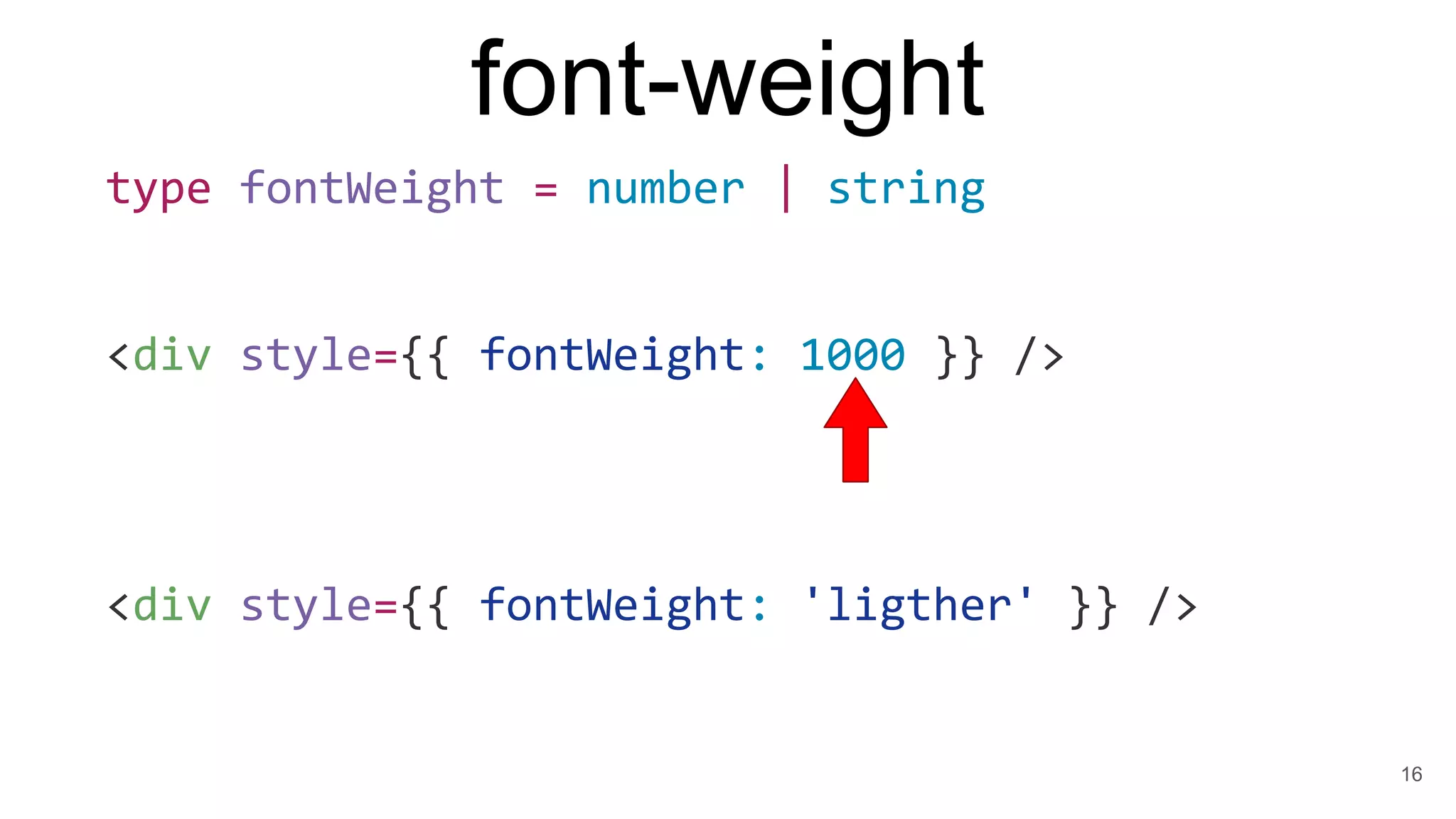 font-weight
16
type fontWeight = number | string
<div style={{ fontWeight: 1000 }} />
<div style={{ fontWeight: 'ligther' }} />
 
