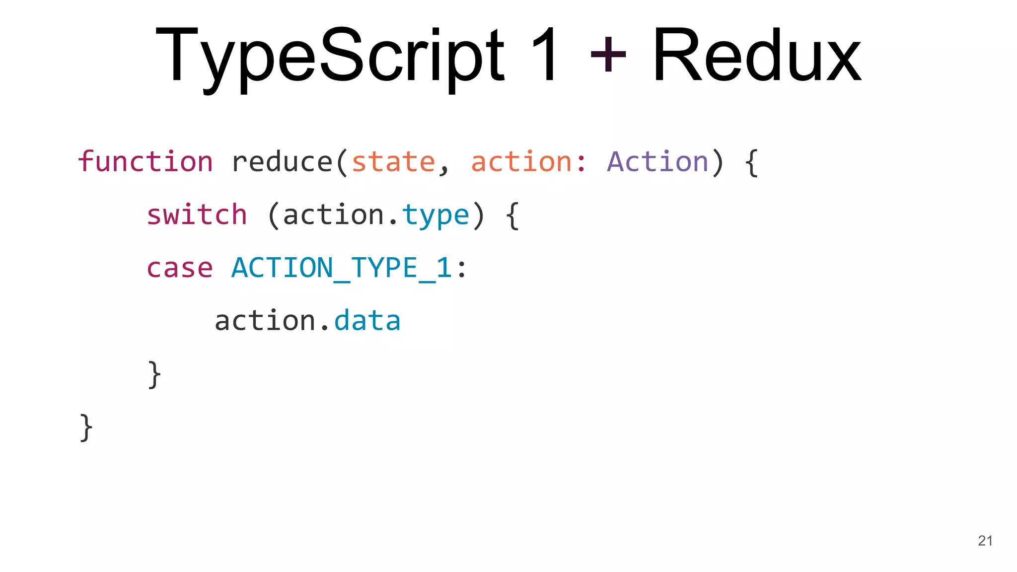 TypeScript 1 + Redux
function reduce(state, action: Action) {
switch (action.type) {
case ACTION_TYPE_1:
action.data
}
}
21
 