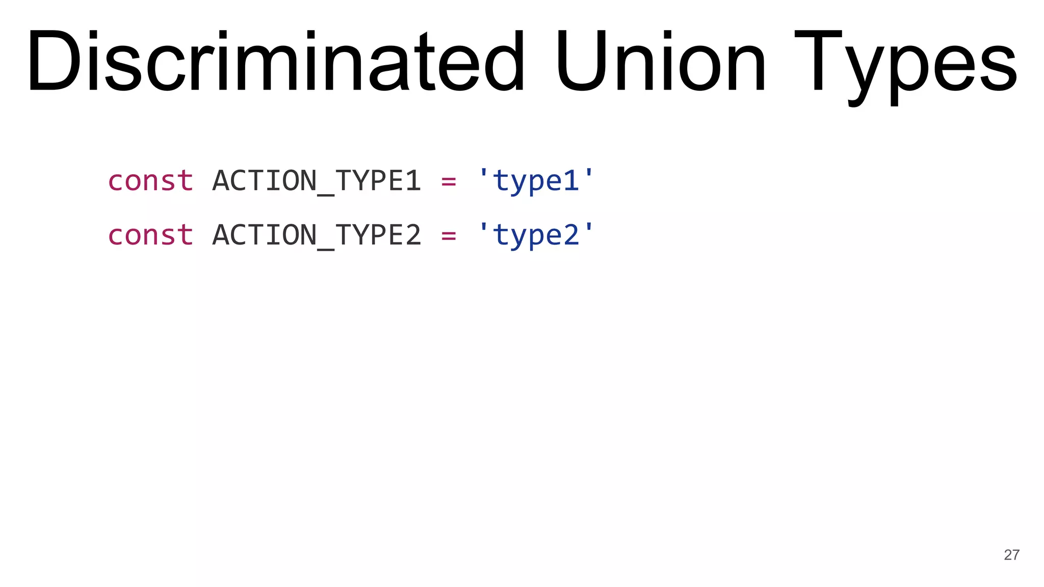 Discriminated Union Types
const ACTION_TYPE1 = 'type1'
const ACTION_TYPE2 = 'type2'
27
 