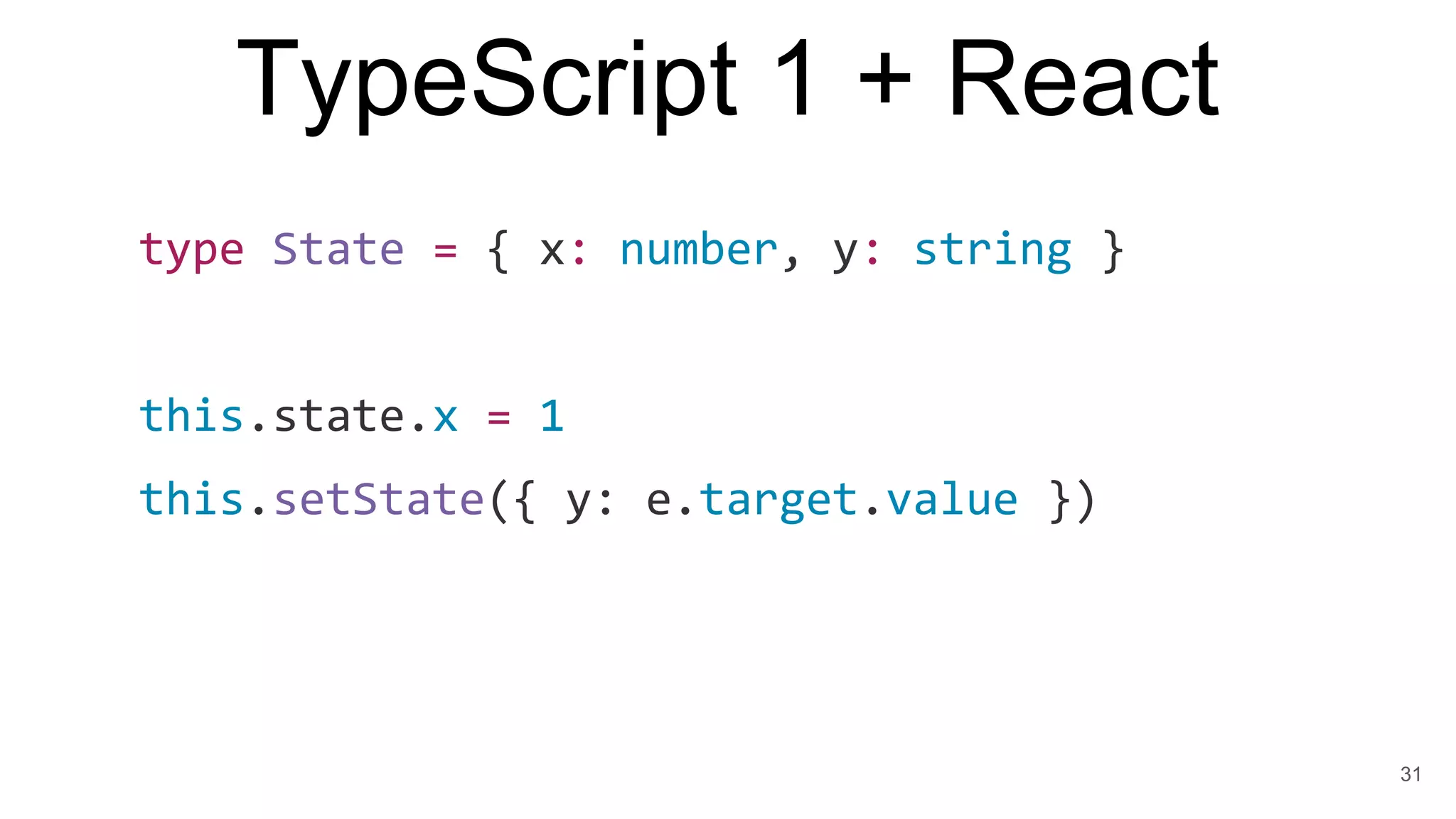 TypeScript 1 + React
type State = { x: number, y: string }
this.state.x = 1
this.setState({ y: e.target.value })
31
 