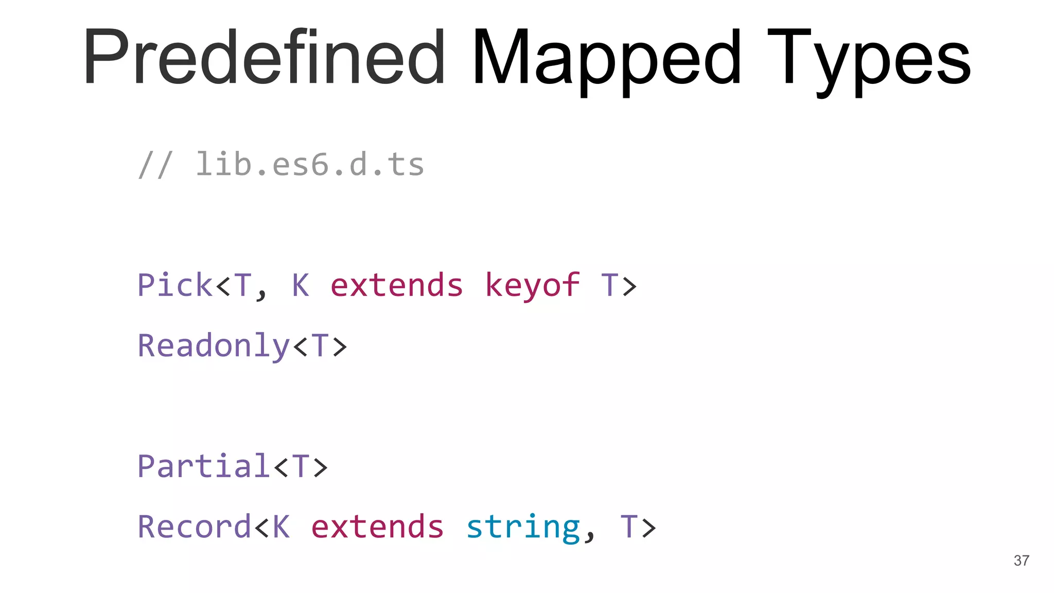 Predefined Mapped Types
// lib.es6.d.ts
Pick<T, K extends keyof T>
Readonly<T>
Partial<T>
Record<K extends string, T>
37
 