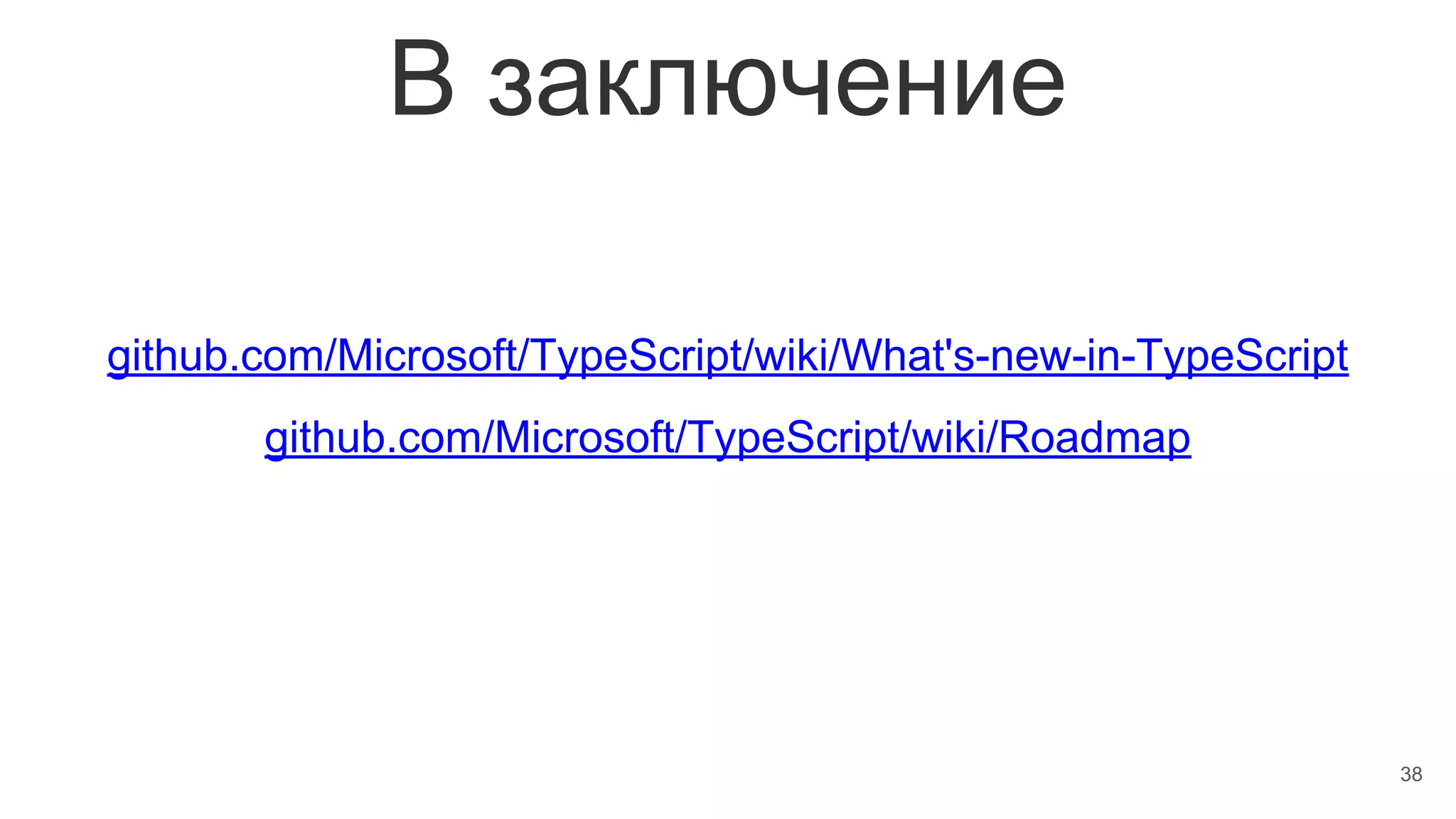 В заключение
38
github.com/Microsoft/TypeScript/wiki/What's-new-in-TypeScript
github.com/Microsoft/TypeScript/wiki/Roadmap
 