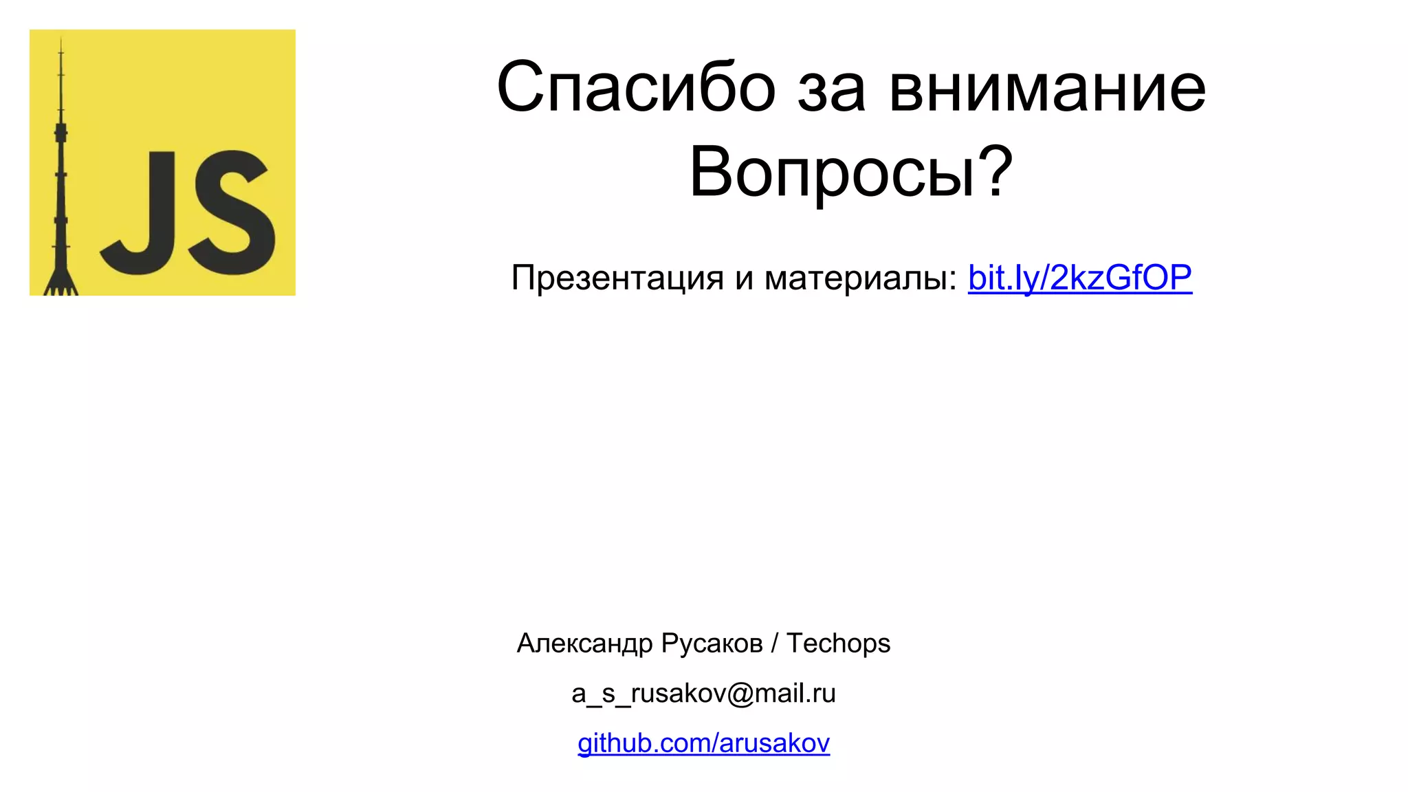Спасибо за внимание
Вопросы?
Презентация и материалы: bit.ly/2kzGfOP
Александр Русаков / Techops
a_s_rusakov@mail.ru
github.com/arusakov
 